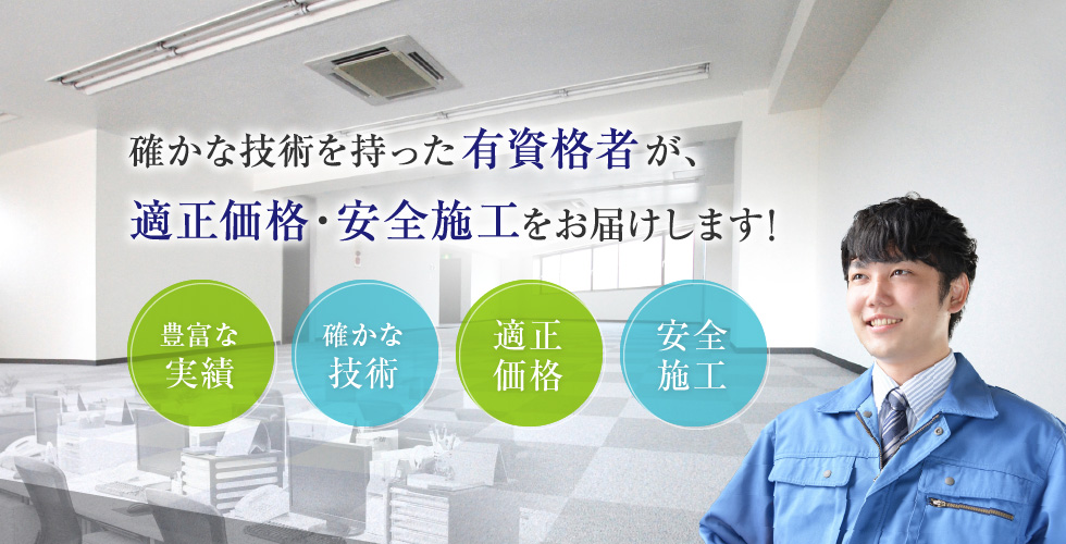 確かな技術を持った有資格者が、適正価格・安全施工をお届けします！
